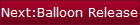 Next:Balloon Release