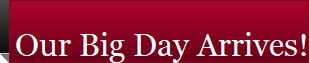 Our Big Day Arrives!