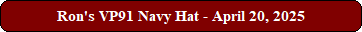 Ron's VP91 Navy Hat - April 20, 2025